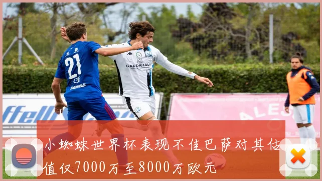 小蜘蛛世界杯表现不佳巴萨对其估值仅7000万至8000万欧元